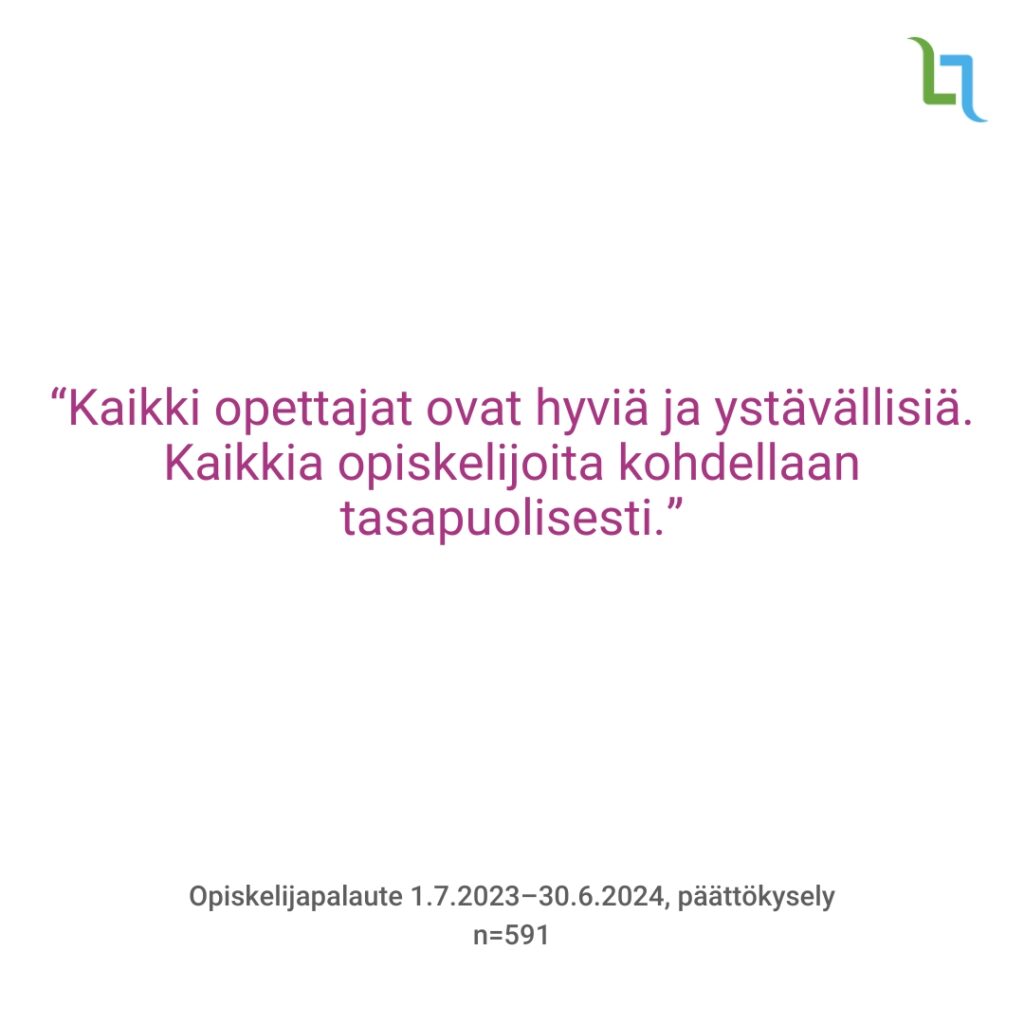 “Kaikki opettajat ovat hyviä ja ystävällisiä. Kaikkia opiskelijoita kohdellaan tasapuolisesti.”